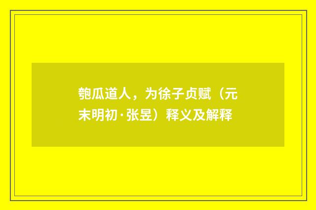 匏瓜道人，为徐子贞赋（元末明初·张昱）释义及解释