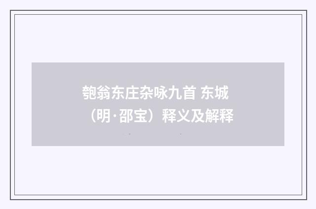 匏翁东庄杂咏九首 东城（明·邵宝）释义及解释