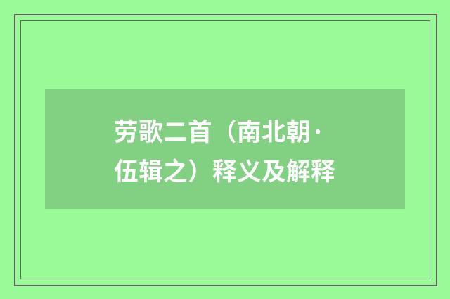 劳歌二首（南北朝·伍辑之）释义及解释
