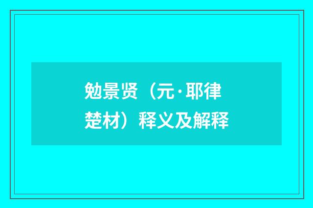 勉景贤（元·耶律楚材）释义及解释