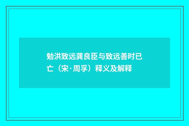 勉洪致远龚良臣与致远善时已亡（宋·周孚）释义及解释