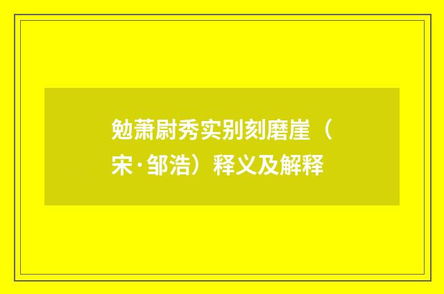 勉萧尉秀实别刻磨崖（宋·邹浩）释义及解释