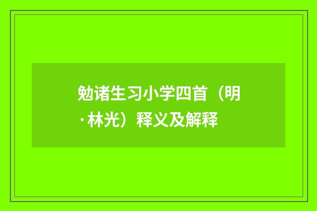 勉诸生习小学四首（明·林光）释义及解释
