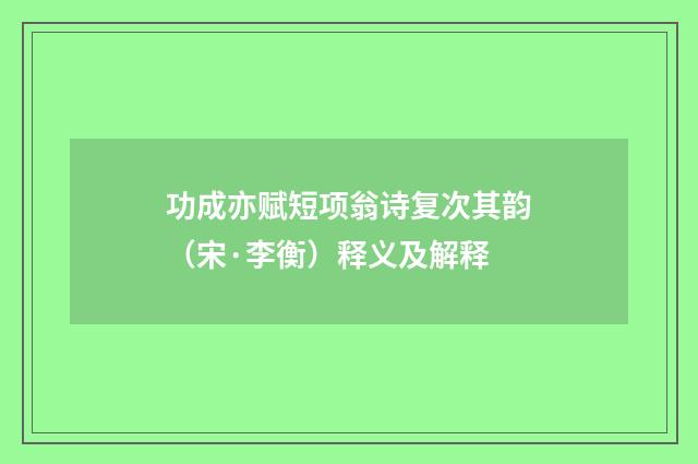 功成亦赋短项翁诗复次其韵（宋·李衡）释义及解释