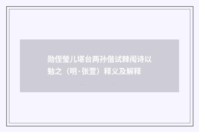 勋侄瑩儿堪台两孙偕试棘闱诗以勉之（明·张萱）释义及解释