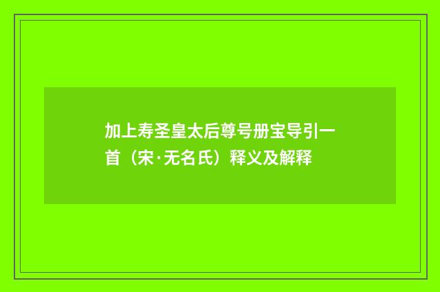 加上寿圣皇太后尊号册宝导引一首（宋·无名氏）释义及解释