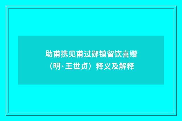 助甫携见甫过郧镇留饮喜赠（明·王世贞）释义及解释