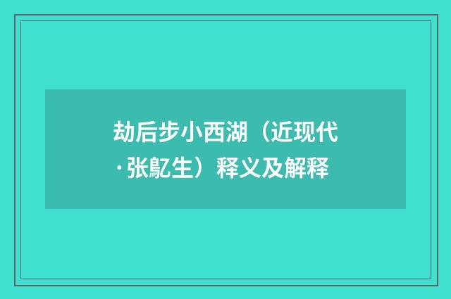 劫后步小西湖（近现代·张鳦生）释义及解释