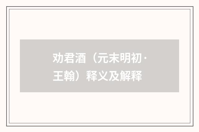 劝君酒（元末明初·王翰）释义及解释