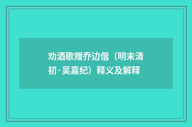 劝酒歌赠乔边偕（明末清初·吴嘉纪）释义及解释