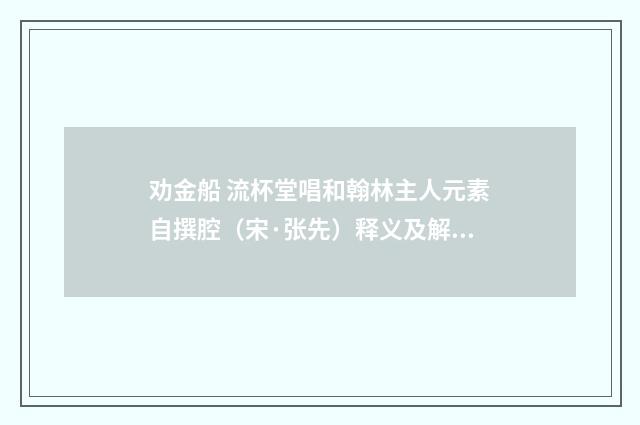 劝金船 流杯堂唱和翰林主人元素自撰腔（宋·张先）释义及解释