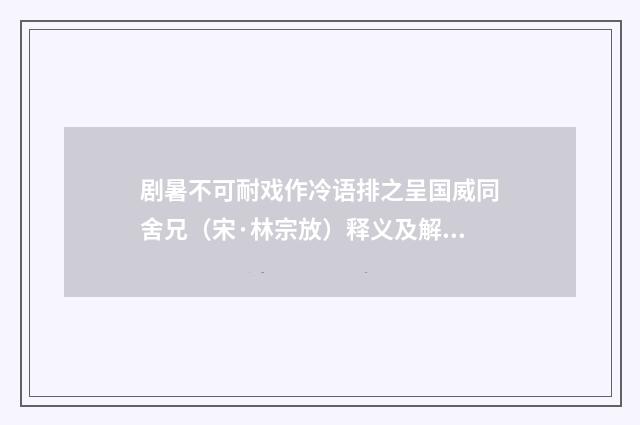 剧暑不可耐戏作冷语排之呈国威同舍兄（宋·林宗放）释义及解释