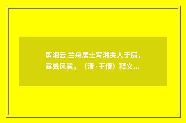 剪湘云 兰舟居士写湘夫人于扇，雾鬓风鬟，（清·王倩）释义及解释