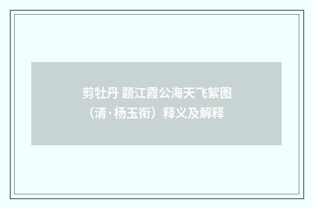 剪牡丹 题江霞公海天飞絮图（清·杨玉衔）释义及解释
