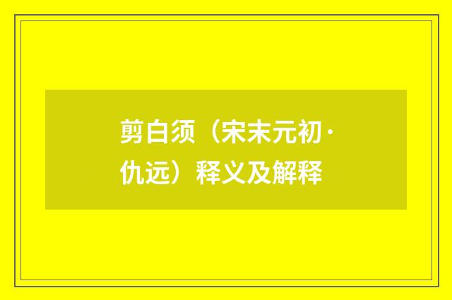 剪白须（宋末元初·仇远）释义及解释