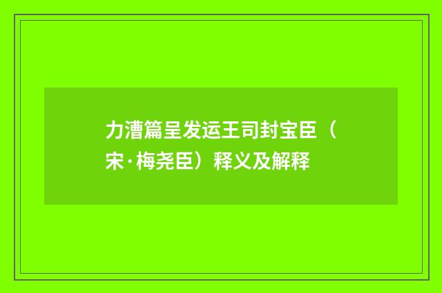 力漕篇呈发运王司封宝臣（宋·梅尧臣）释义及解释