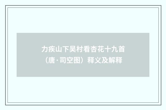 力疾山下吴村看杏花十九首（唐·司空图）释义及解释