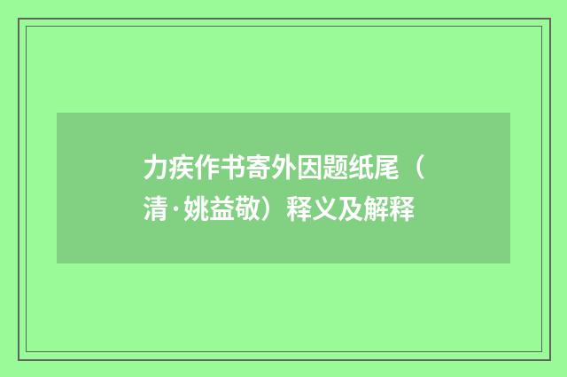 力疾作书寄外因题纸尾（清·姚益敬）释义及解释