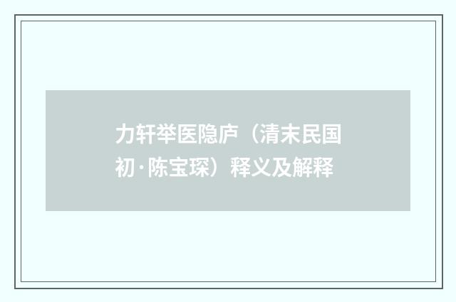 力轩举医隐庐（清末民国初·陈宝琛）释义及解释