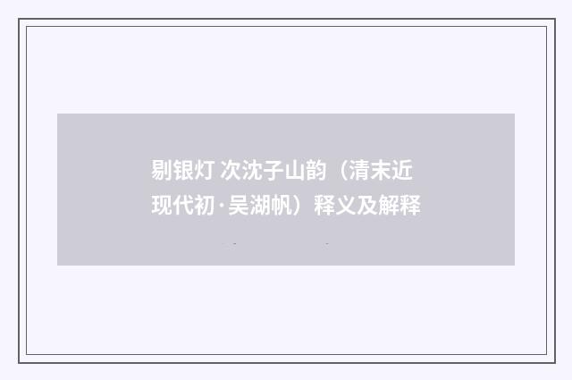 剔银灯 次沈子山韵（清末近现代初·吴湖帆）释义及解释
