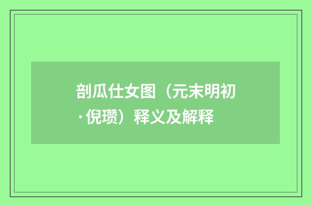 剖瓜仕女图（元末明初·倪瓒）释义及解释
