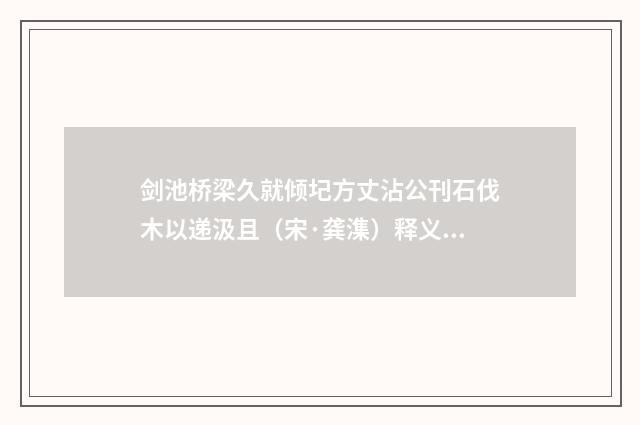 剑池桥梁久就倾圮方丈沾公刊石伐木以递汲且（宋·龚潗）释义及解释