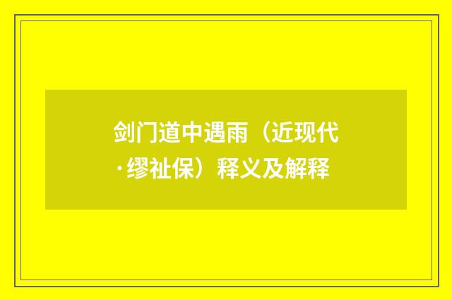 剑门道中遇雨（近现代·缪祉保）释义及解释