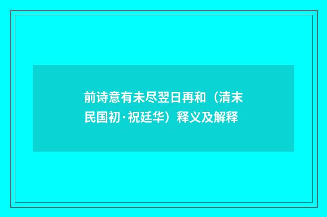 前诗意有未尽翌日再和（清末民国初·祝廷华）释义及解释