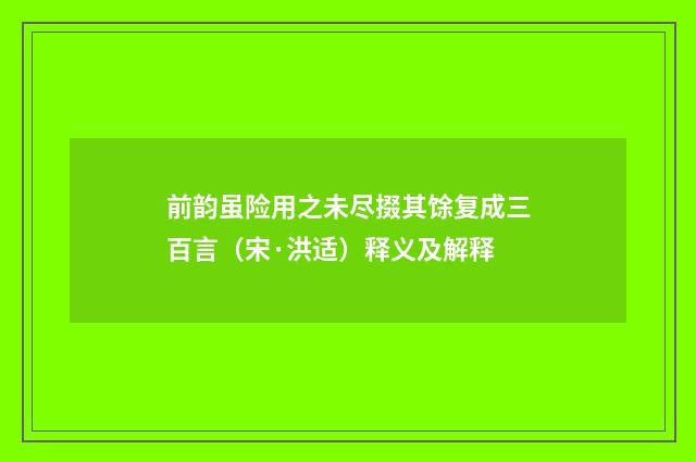 前韵虽险用之未尽掇其馀复成三百言（宋·洪适）释义及解释