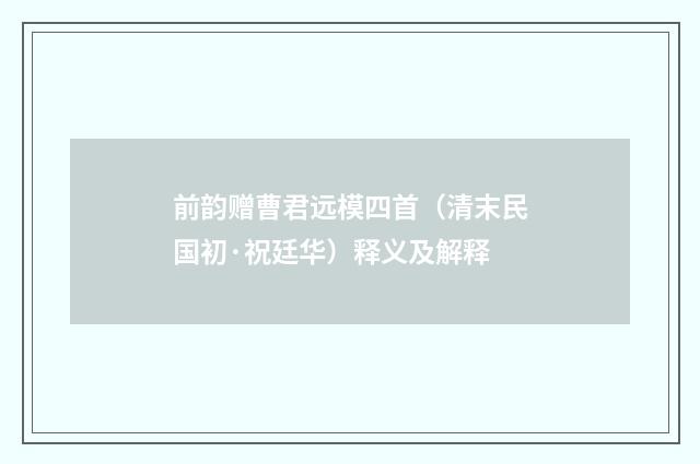 前韵赠曹君远模四首（清末民国初·祝廷华）释义及解释
