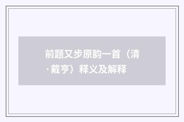 前题又步原韵一首（清·戴亨）释义及解释