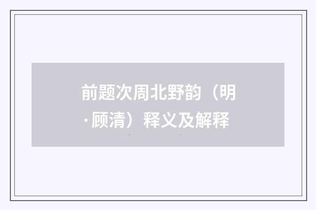 前题次周北野韵（明·顾清）释义及解释