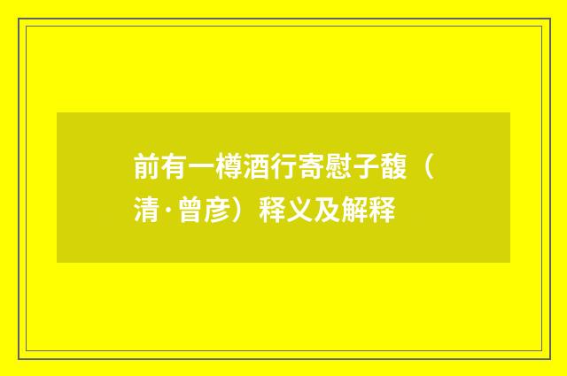 前有一樽酒行寄慰子馥（清·曾彦）释义及解释