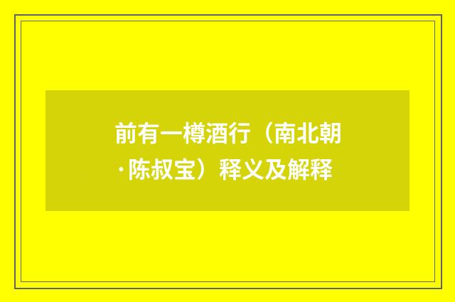 前有一樽酒行（南北朝·陈叔宝）释义及解释