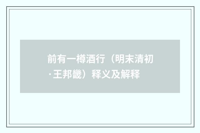前有一樽酒行（明末清初·王邦畿）释义及解释