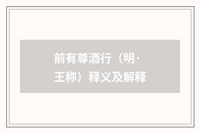 前有尊酒行（明·王称）释义及解释