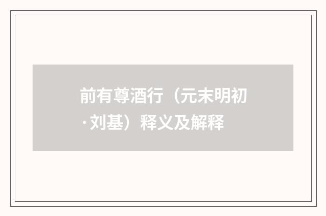 前有尊酒行（元末明初·刘基）释义及解释