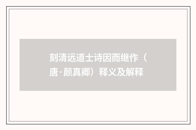 刻清远道士诗因而继作（唐·颜真卿）释义及解释