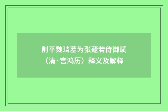 削平魏珰墓为张蘧若侍御赋（清·宫鸿历）释义及解释