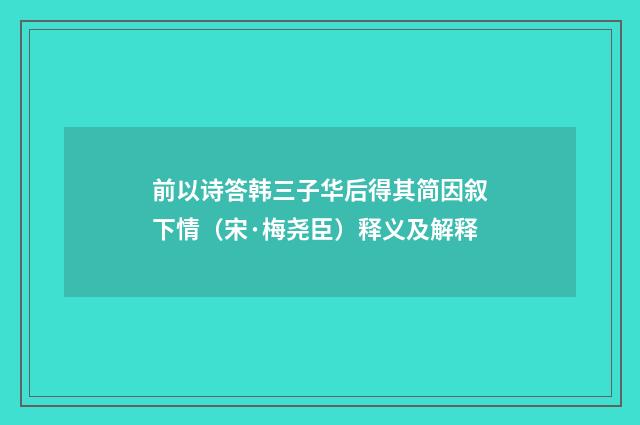 前以诗答韩三子华后得其简因叙下情（宋·梅尧臣）释义及解释