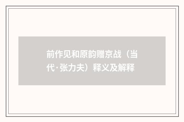 前作见和原韵赠京战（当代·张力夫）释义及解释