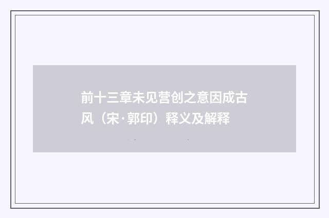 前十三章未见营创之意因成古风（宋·郭印）释义及解释