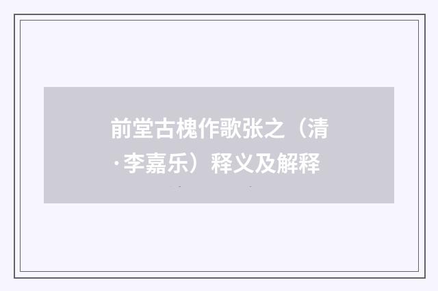 前堂古槐作歌张之（清·李嘉乐）释义及解释