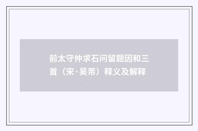 前太守仲求石问留题因和三首（宋·吴芾）释义及解释