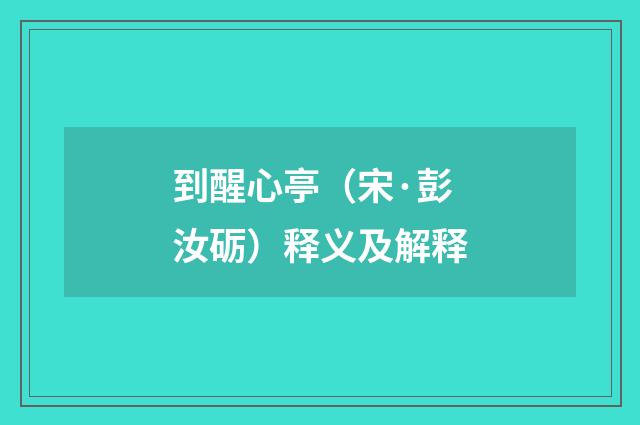 到醒心亭（宋·彭汝砺）释义及解释