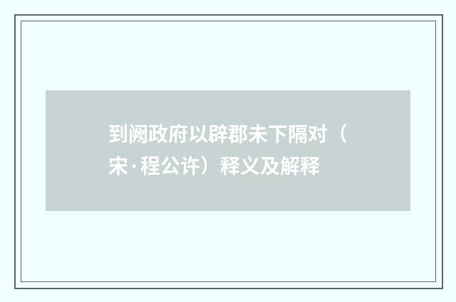 到阙政府以辟郡未下隔对（宋·程公许）释义及解释