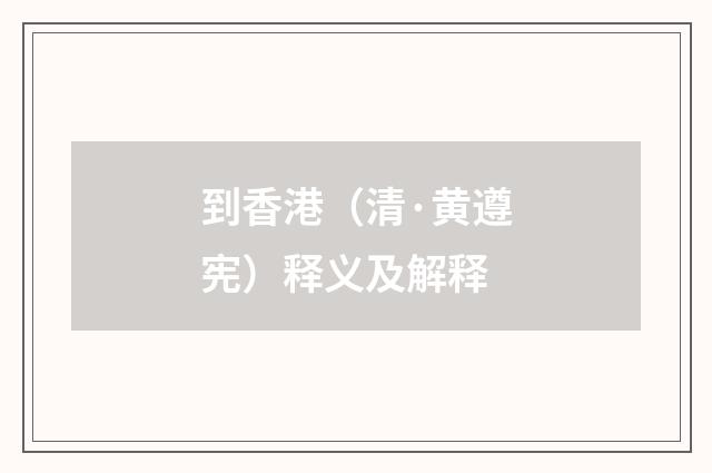 到香港（清·黄遵宪）释义及解释