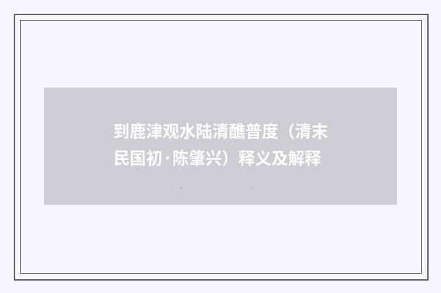 到鹿津观水陆清醮普度（清末民国初·陈肇兴）释义及解释