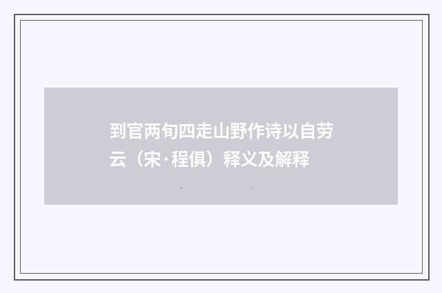 到官两旬四走山野作诗以自劳云（宋·程俱）释义及解释