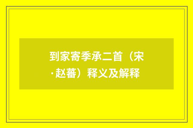 到家寄季承二首（宋·赵蕃）释义及解释